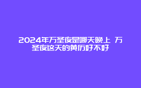 2024年万圣夜是哪天晚上 万圣夜这天的黄历好不好