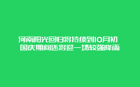 河南阳光回归将持续到10月初 国庆期间还将迎一场较强降雨