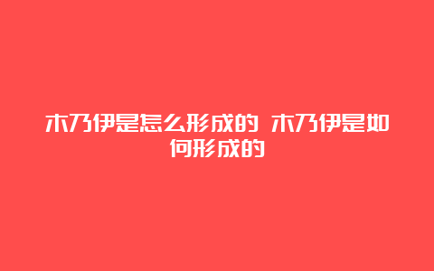 木乃伊是怎么形成的 木乃伊是如何形成的