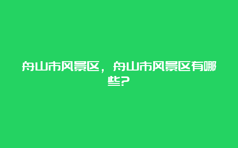 舟山市风景区，舟山市风景区有哪些?