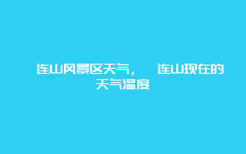 祁连山风景区天气，祁连山现在的天气温度