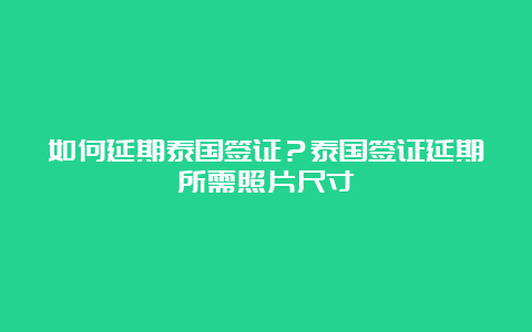 如何延期泰国签证？泰国签证延期所需照片尺寸