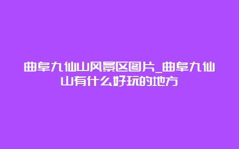 曲阜九仙山风景区图片_曲阜九仙山有什么好玩的地方