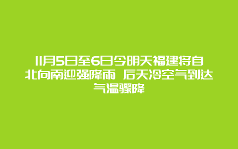 11月5日至6日今明天福建将自北向南迎强降雨 后天冷空气到达气温骤降