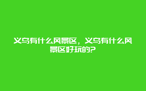 义乌有什么风景区，义乌有什么风景区好玩的?