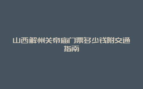 山西解州关帝庙门票多少钱附交通指南