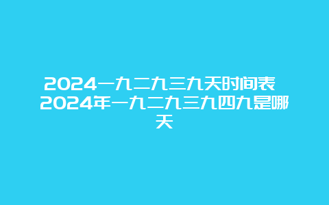 2024一九二九三九天时间表 2024年一九二九三九四九是哪天