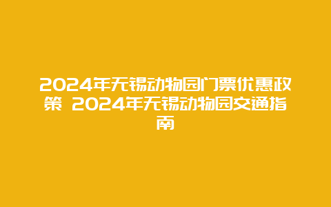 2024年无锡动物园门票优惠政策 2024年无锡动物园交通指南