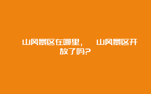 邙山风景区在哪里，邙山风景区开放了吗?