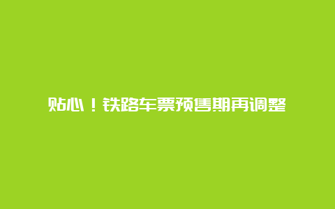 贴心！铁路车票预售期再调整