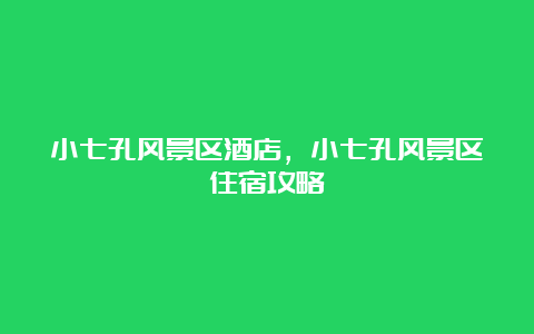 小七孔风景区酒店，小七孔风景区住宿攻略