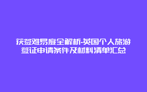 获签难易度全解析-英国个人旅游签证申请条件及材料清单汇总