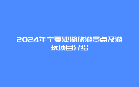 2024年宁夏沙湖旅游景点及游玩项目介绍