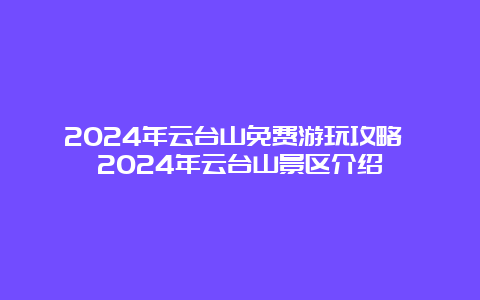 2024年云台山免费游玩攻略 2024年云台山景区介绍