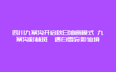 四川九寨沟开启秋日油画模式 九寨沟彩林斑斓遇白雪宛如仙境