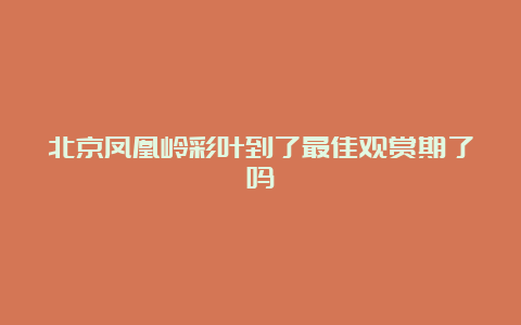 北京凤凰岭彩叶到了最佳观赏期了吗