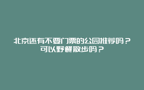 北京还有不要门票的公园推荐吗？可以野餐散步吗？