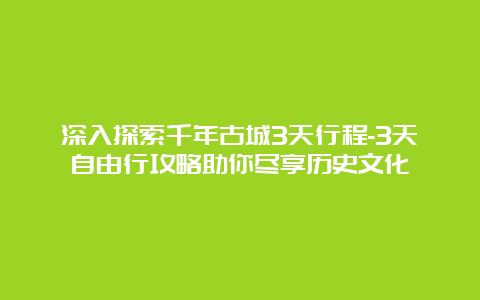 深入探索千年古城3天行程-3天自由行攻略助你尽享历史文化