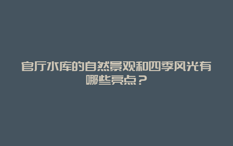 官厅水库的自然景观和四季风光有哪些亮点？