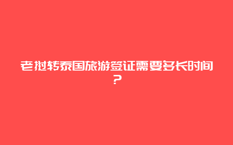 老挝转泰国旅游签证需要多长时间？