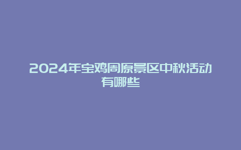 2024年宝鸡周原景区中秋活动有哪些