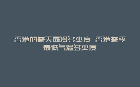 香港的冬天最冷多少度 香港冬季最低气温多少度