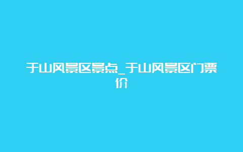 于山风景区景点_于山风景区门票价