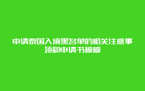 申请泰国入境黑名单的相关注意事项和申请书模板