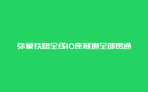 弥蒙铁路全线10座隧道全部贯通