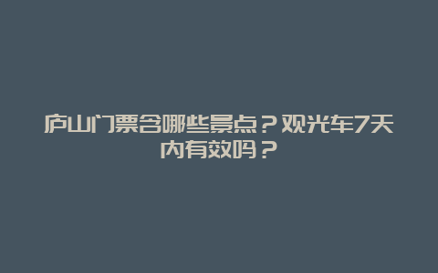 庐山门票含哪些景点？观光车7天内有效吗？