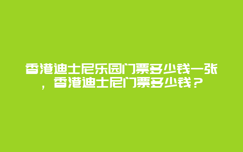 香港迪士尼乐园门票多少钱一张，香港迪士尼门票多少钱？