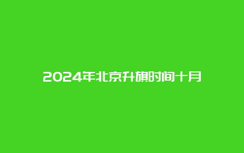 2024年北京升旗时间十月