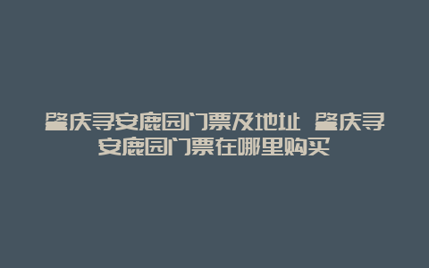 肇庆寻安鹿园门票及地址 肇庆寻安鹿园门票在哪里购买