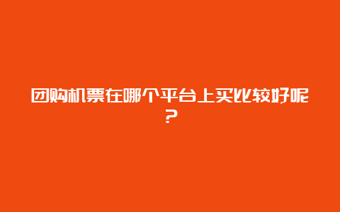 团购机票在哪个平台上买比较好呢？