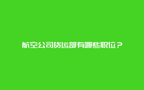 航空公司货运部有哪些职位？