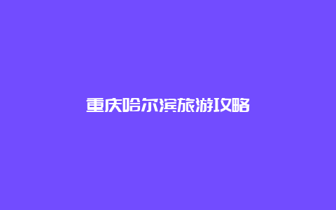 重庆哈尔滨旅游攻略