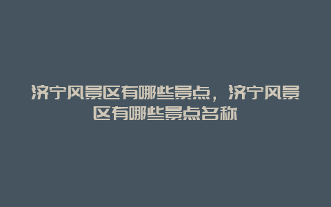 济宁风景区有哪些景点，济宁风景区有哪些景点名称