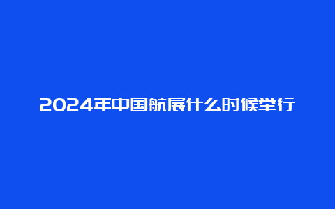 2024年中国航展什么时候举行