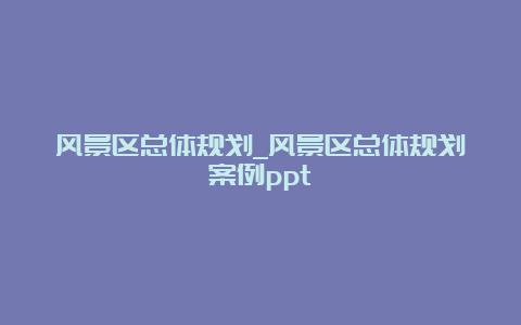 风景区总体规划_风景区总体规划案例ppt