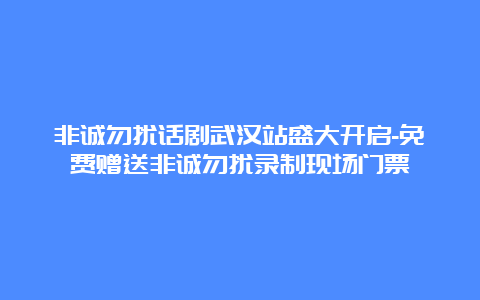 非诚勿扰话剧武汉站盛大开启-免费赠送非诚勿扰录制现场门票