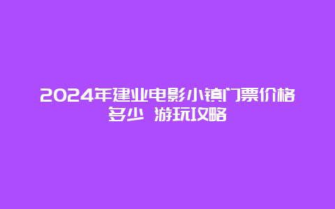 2024年建业电影小镇门票价格多少 游玩攻略