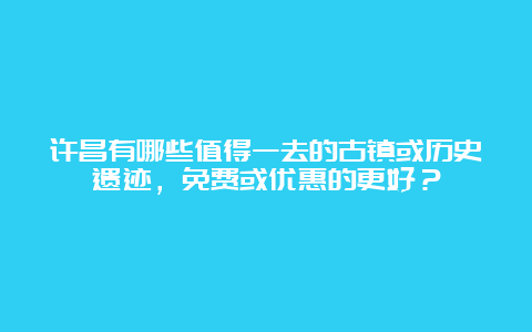 许昌有哪些值得一去的古镇或历史遗迹，免费或优惠的更好？