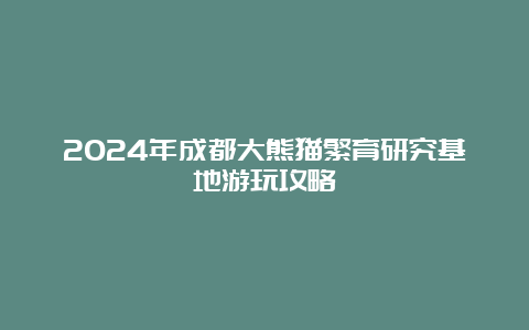 2024年成都大熊猫繁育研究基地游玩攻略