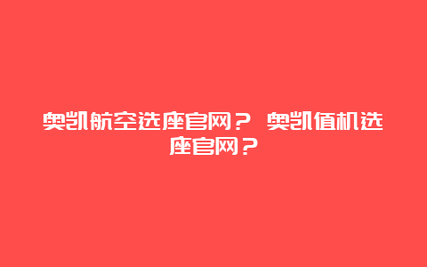 奥凯航空选座官网？ 奥凯值机选座官网？