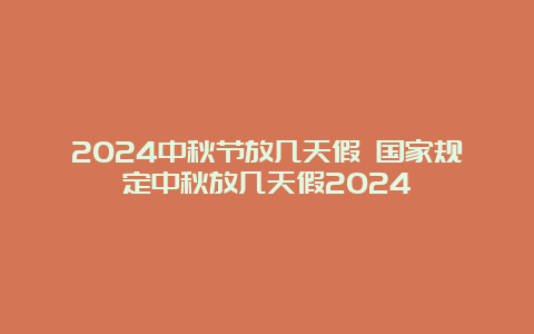 2024中秋节放几天假 国家规定中秋放几天假2024