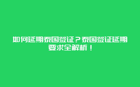 如何延期泰国签证？泰国签证延期要求全解析！