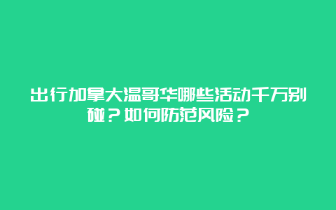 出行加拿大温哥华哪些活动千万别碰？如何防范风险？