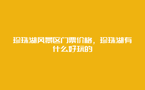 珍珠湖风景区门票价格，珍珠湖有什么好玩的