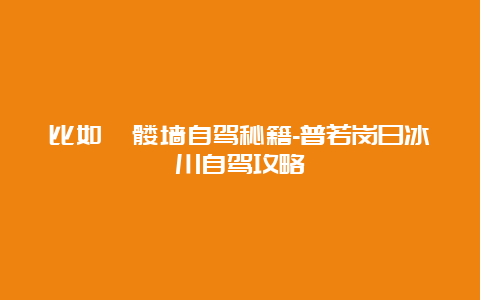 比如骷髅墙自驾秘籍-普若岗日冰川自驾攻略