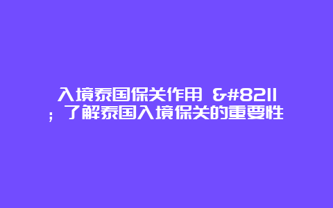 入境泰国保关作用 – 了解泰国入境保关的重要性